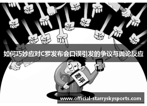 如何巧妙应对C罗发布会口误引发的争议与舆论反应