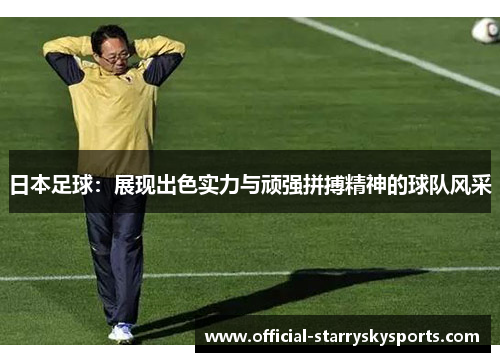 日本足球：展现出色实力与顽强拼搏精神的球队风采