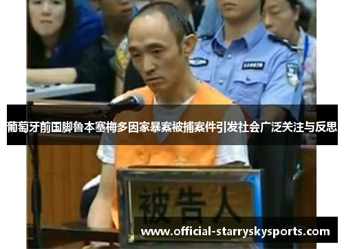 葡萄牙前国脚鲁本塞梅多因家暴案被捕案件引发社会广泛关注与反思