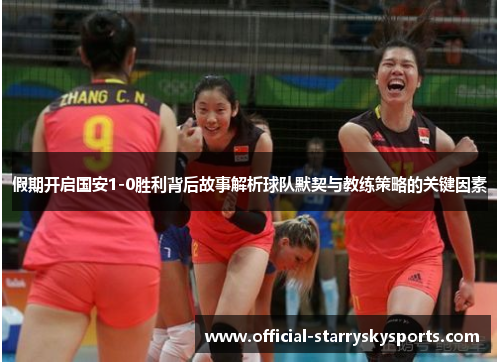 假期开启国安1-0胜利背后故事解析球队默契与教练策略的关键因素