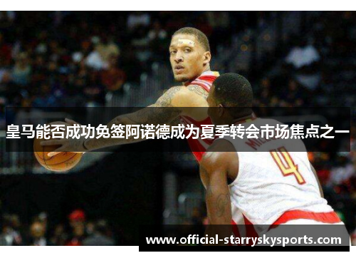 皇马能否成功免签阿诺德成为夏季转会市场焦点之一