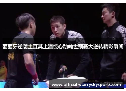 葡萄牙逆袭土耳其上演惊心动魄世预赛大逆转精彩瞬间
