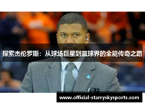 探索杰伦罗斯：从球场巨星到篮球界的全能传奇之路