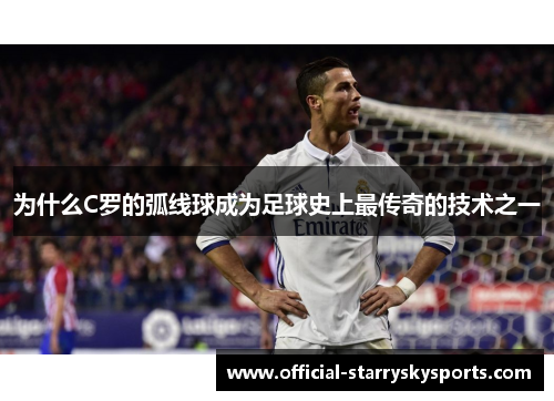 为什么C罗的弧线球成为足球史上最传奇的技术之一