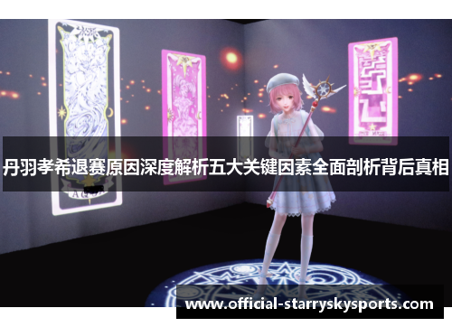 丹羽孝希退赛原因深度解析五大关键因素全面剖析背后真相
