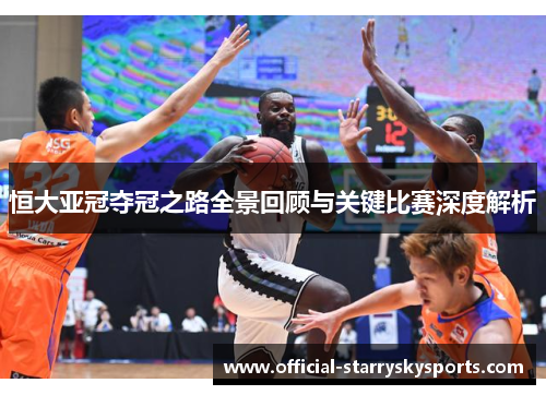 恒大亚冠夺冠之路全景回顾与关键比赛深度解析