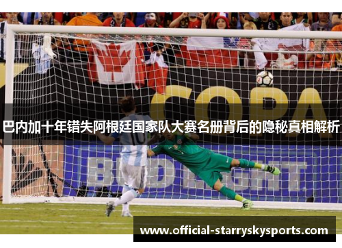 巴内加十年错失阿根廷国家队大赛名册背后的隐秘真相解析