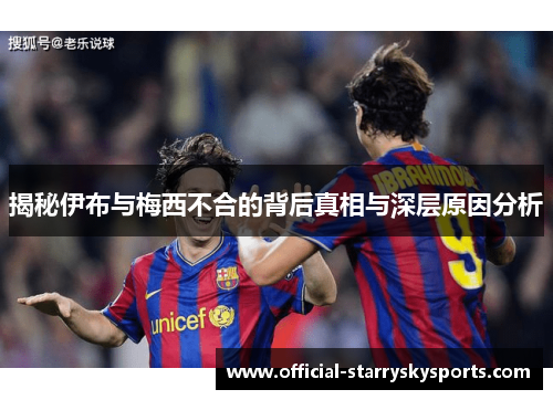 揭秘伊布与梅西不合的背后真相与深层原因分析
