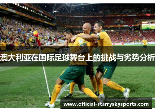 澳大利亚在国际足球舞台上的挑战与劣势分析