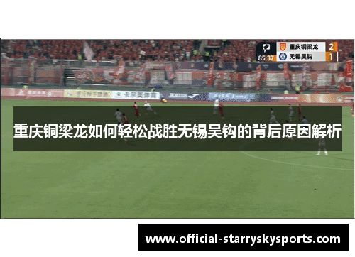 重庆铜梁龙如何轻松战胜无锡吴钩的背后原因解析