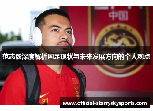 范志毅深度解析国足现状与未来发展方向的个人观点