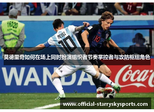 莫德里奇如何在场上同时扮演组织者节奏掌控者与攻防枢纽角色